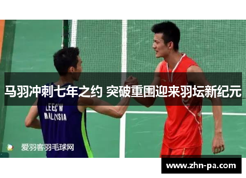 马羽冲刺七年之约 突破重围迎来羽坛新纪元
