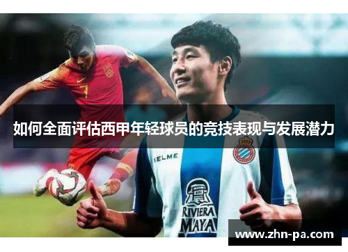 如何全面评估西甲年轻球员的竞技表现与发展潜力