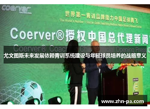 尤文图斯未来发展依赖青训系统建设与年轻球员培养的战略意义 尤文图斯未来发展依赖青训系统建设与年轻球员培养的战略意义