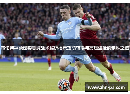布伦特福德逆袭曼城战术解析揭示攻防转换与高压逼抢的制胜之道