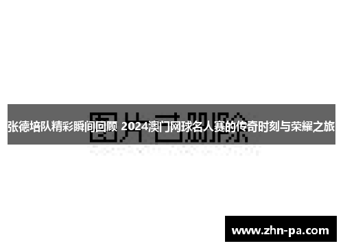 张德培队精彩瞬间回顾 2024澳门网球名人赛的传奇时刻与荣耀之旅