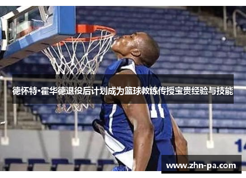 德怀特·霍华德退役后计划成为篮球教练传授宝贵经验与技能