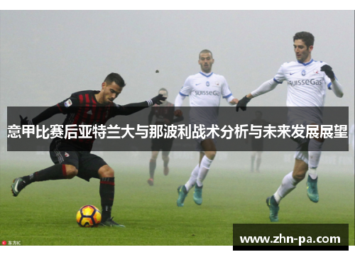 意甲比赛后亚特兰大与那波利战术分析与未来发展展望