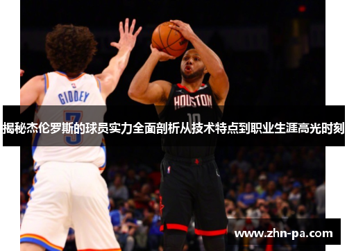 揭秘杰伦罗斯的球员实力全面剖析从技术特点到职业生涯高光时刻