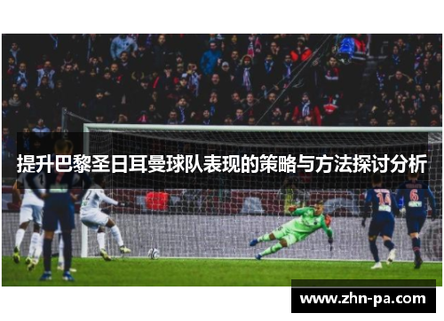 提升巴黎圣日耳曼球队表现的策略与方法探讨分析
