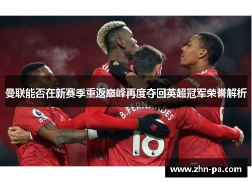 曼联能否在新赛季重返巅峰再度夺回英超冠军荣誉解析