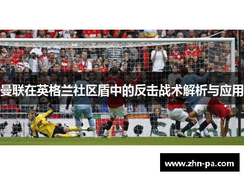 曼联在英格兰社区盾中的反击战术解析与应用