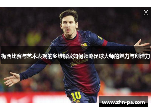 梅西比赛与艺术表现的多维解读如何领略足球大师的魅力与创造力 梅西比赛与艺术表现的多维解读如何领略足球大师的魅力与创造力