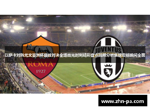 以萨卡对阵尤文亚洲杯巅峰对决全场高光时刻精彩盘点回顾分析集锦震撼瞬间全面 以萨卡对阵尤文亚洲杯巅峰对决全场高光时刻精彩盘点回顾分析集锦震撼瞬间全面