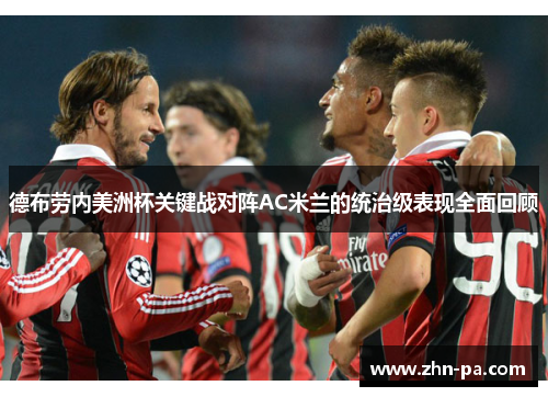 德布劳内美洲杯关键战对阵AC米兰的统治级表现全面回顾
