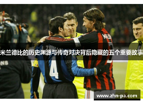 米兰德比的历史渊源与传奇对决背后隐藏的五个重要故事 米兰德比的历史渊源与传奇对决背后隐藏的五个重要故事