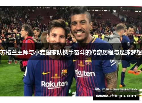 苏格兰主帅与小麦国家队携手奋斗的传奇历程与足球梦想