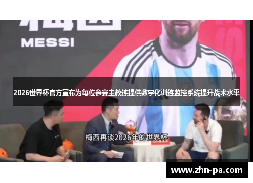 2026世界杯官方宣布为每位参赛主教练提供数字化训练监控系统提升战术水平