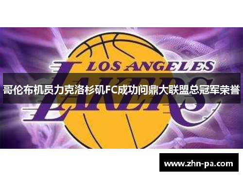 哥伦布机员力克洛杉矶FC成功问鼎大联盟总冠军荣誉