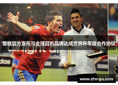 曼联官方宣布与全球耳机品牌达成世界杯年度合作协议