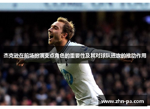 杰克逊在前场扮演支点角色的重要性及其对球队进攻的推动作用