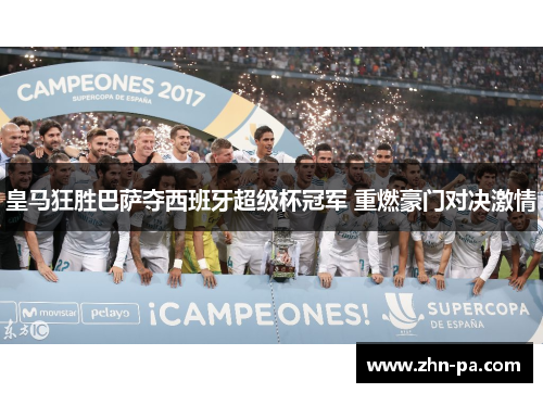 皇马狂胜巴萨夺西班牙超级杯冠军 重燃豪门对决激情
