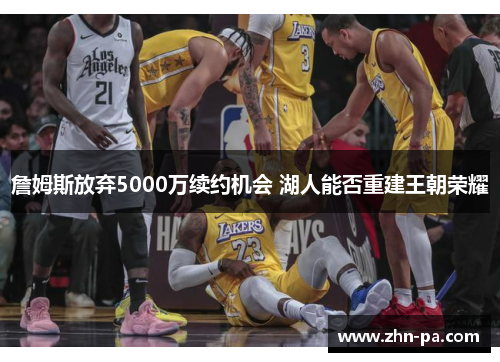 詹姆斯放弃5000万续约机会 湖人能否重建王朝荣耀
