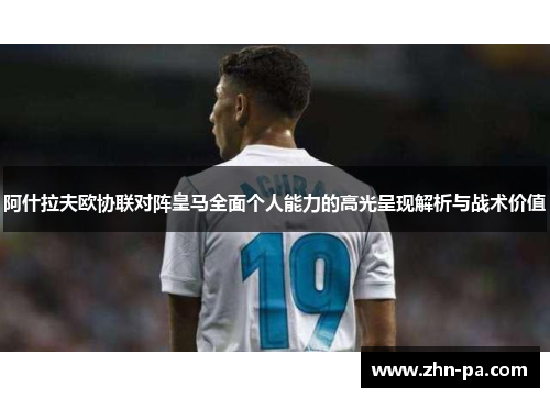 阿什拉夫欧协联对阵皇马全面个人能力的高光呈现解析与战术价值