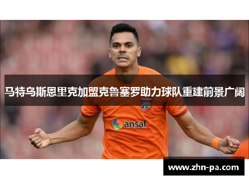 马特乌斯恩里克加盟克鲁塞罗助力球队重建前景广阔