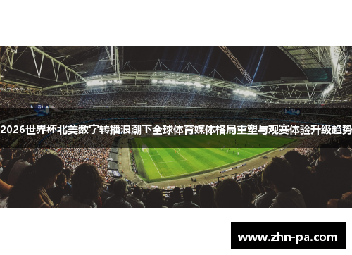 2026世界杯北美数字转播浪潮下全球体育媒体格局重塑与观赛体验升级趋势