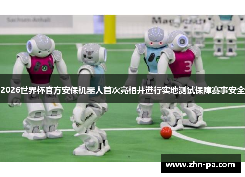 2026世界杯官方安保机器人首次亮相并进行实地测试保障赛事安全