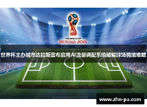 世界杯主办城市达拉斯宣布启用AI流量调配系统破解球场拥堵难题