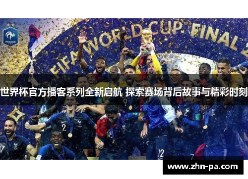 世界杯官方播客系列全新启航 探索赛场背后故事与精彩时刻