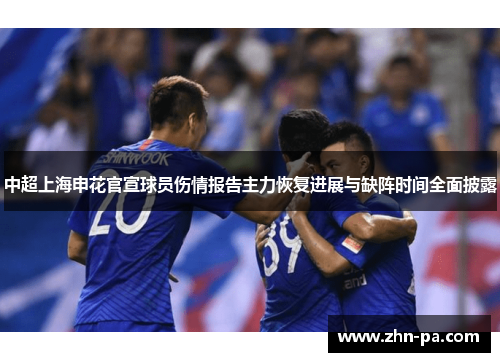 中超上海申花官宣球员伤情报告主力恢复进展与缺阵时间全面披露