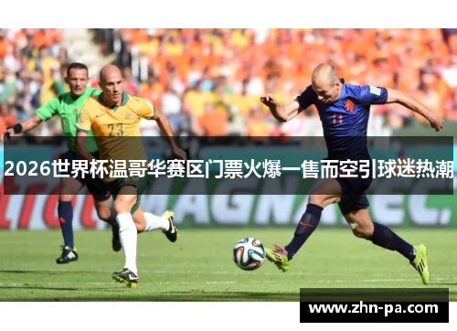 2026世界杯温哥华赛区门票火爆一售而空引球迷热潮