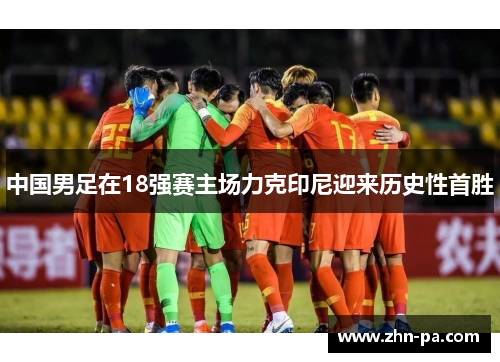 中国男足在18强赛主场力克印尼迎来历史性首胜