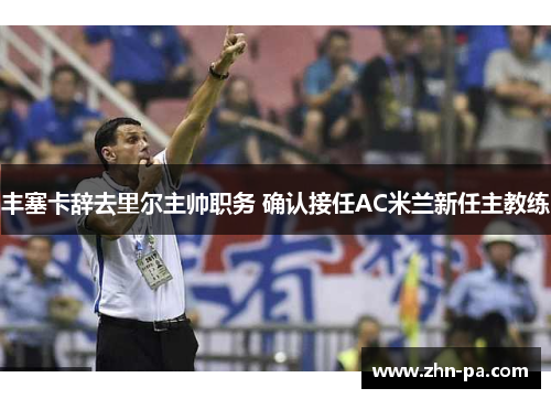 丰塞卡辞去里尔主帅职务 确认接任AC米兰新任主教练