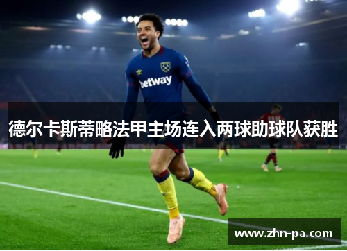 德尔卡斯蒂略法甲主场连入两球助球队获胜 德尔卡斯蒂略法甲主场连入两球助球队获胜