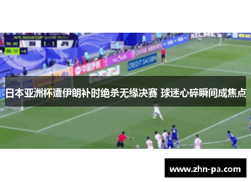 日本亚洲杯遭伊朗补时绝杀无缘决赛 球迷心碎瞬间成焦点 日本亚洲杯遭伊朗补时绝杀无缘决赛 球迷心碎瞬间成焦点